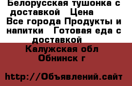 Белорусская тушонка с доставкой › Цена ­ 10 - Все города Продукты и напитки » Готовая еда с доставкой   . Калужская обл.,Обнинск г.
